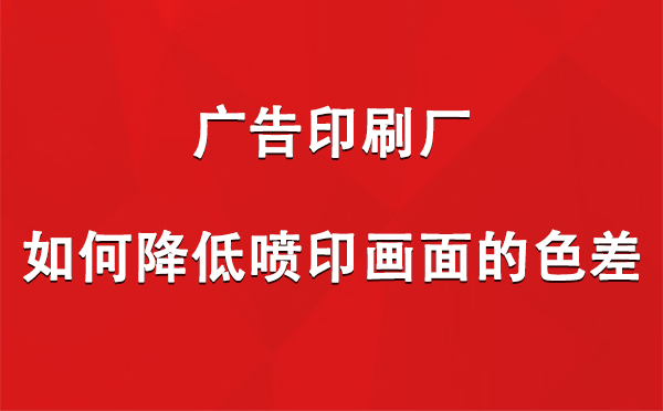 石河子乡广告石河子乡印刷厂如何降低喷印画面的色差