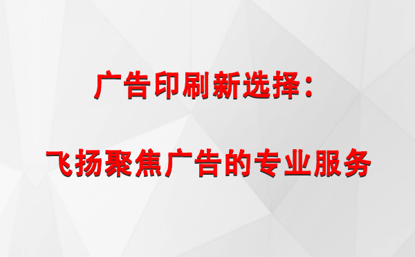 石河子乡广告印刷新选择：飞扬聚焦广告的专业服务