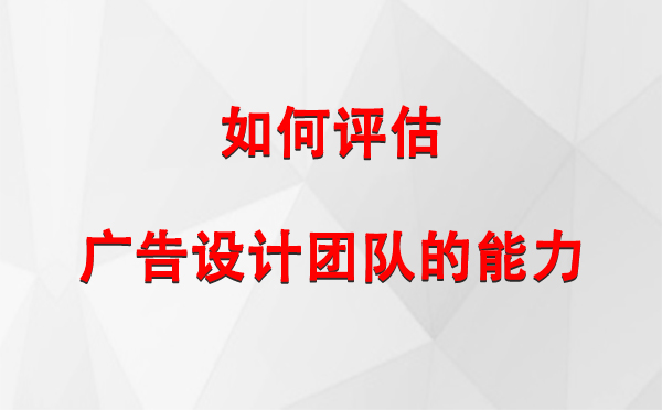 如何评估石河子乡广告设计团队的能力